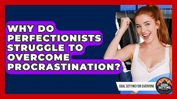 Why Do Perfectionists Struggle to Overcome Procrastination? | Goal Setting For Everyone News