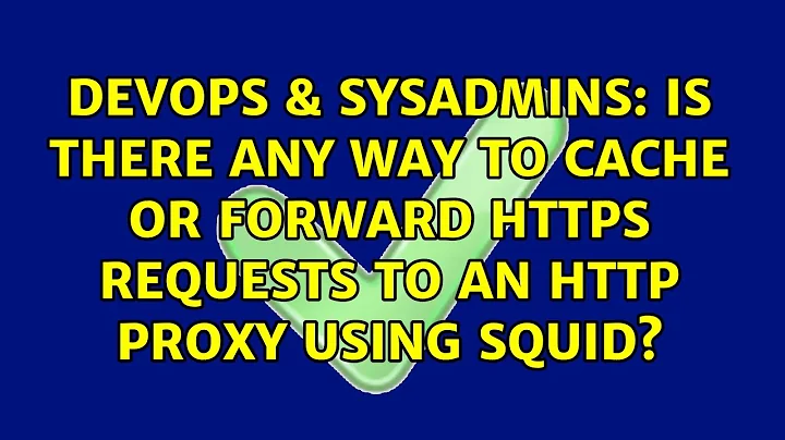Is there any way to cache or forward https requests to an http proxy using Squid?