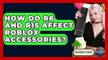 How Do R6 And R15 Affect Roblox Accessories? - Open World Tycoons