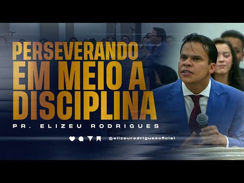 Perseverando em Meio a Disciplina l Pr. Elizeu Rodrigues