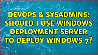 DevOps & SysAdmins: Should I use Windows deployment server to deploy Windows 7? (2 Solutions!!) Content