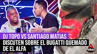 DJ TOPO VS SANTIAGO MATIAS DISCUTEN SOBRE EL CASO BUGATTI QUEMADO DE EL ALFA (EL DESPELUÑE)