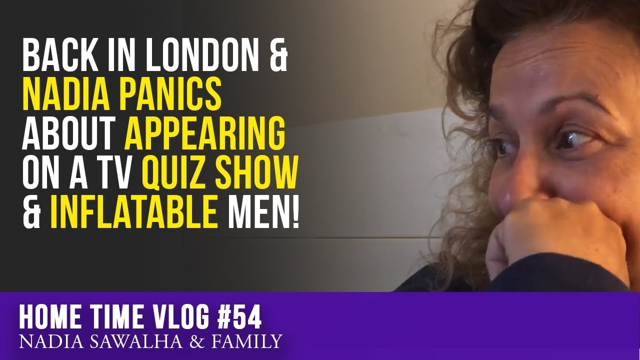 HOME TIME #54 - Back in LONDON & NADIA PANICS about APPEARING on a TV QUIZ SHOW & Inflatable MEN!