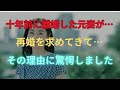 【衝撃的な話】十年前に離婚した元妻が…再婚を求めてきて…その理由に驚愕しました