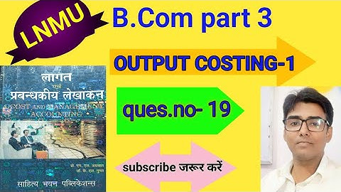 #lnmu #b.com part 3 Chap- OUTPUT  COSTING-1 ques.no- 19 book M L AGRAWAL & K L GUPTA