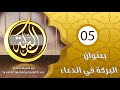 البركة مع فضيلة الشيخ عبد اللطيف بن هاجس بعنوان البركة في الدعاء الحلقة 05