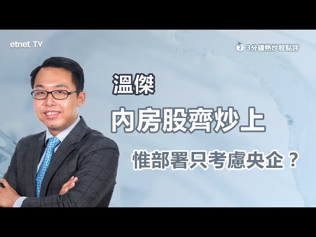 【3分鐘熱炒股點評】內房股進一步走強  惟基本面無改善？溫傑：如要部署只考慮央企