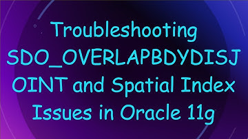 Troubleshooting SDO_OVERLAPBDYDISJOINT and Spatial Index Issues in Oracle 11g