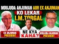 MOUJUDA ANJUMAN AUR EX ANJUMAN KO LEKAR IM TORGAL NE KYA KAHA?