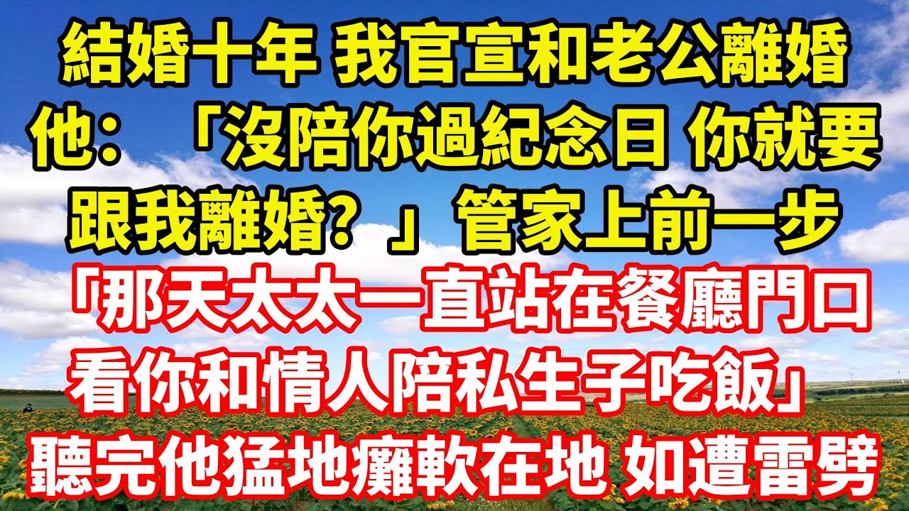 【完結】結婚十年 我官宣和老公離婚，他：「沒陪你過紀念日 你就要跟我離婚？」管家上前一步「那天太太一直站在餐廳門口，看你和情人陪私生子吃飯」聽完他猛地癱軟在地 如遭雷劈｜伊人故事屋