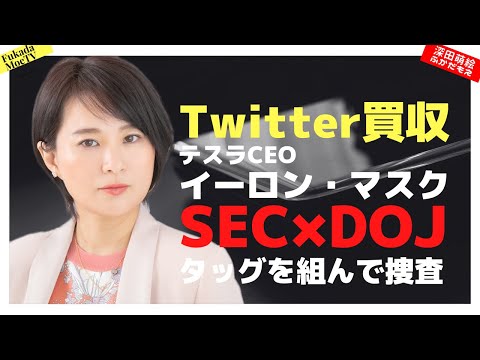 ツイッター買収事件、テスラCEOイーロン・マスクを米証取委と米司法省が捜査【深田萌絵TV】