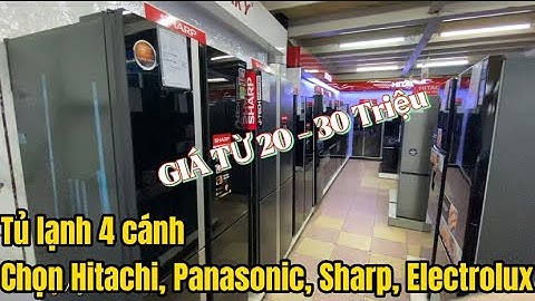 Có 20 đến 30 Triệu Mua được Tủ Lạnh 4 cánh của Hitachi, Sharp, Electrolux, Panasonic nào Tốt