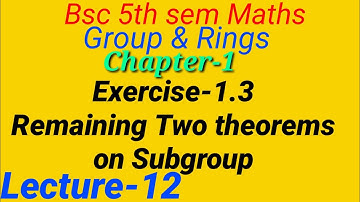 Group & Rings||Chapter-1,Lecture-12|Exercise 1.3 |Remaining Theorems on Subgroup |Bsc 5th sem Maths|