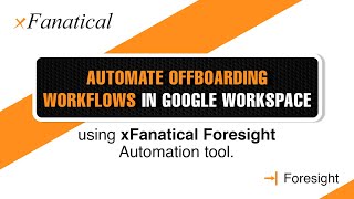 Automate offboarding workflows in Google Workspace using the xFanatical Foresight automation tool