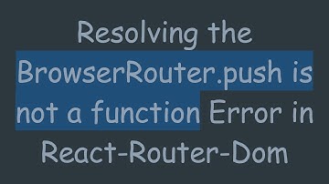 Resolving the BrowserRouter.push is not a function Error in React-Router-Dom