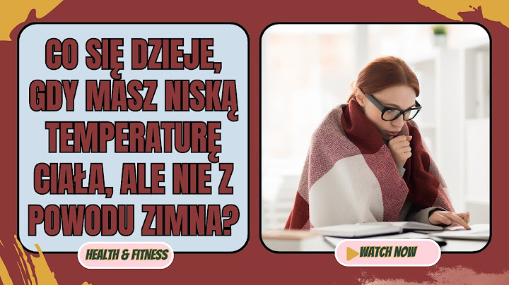 Co się dzieje, gdy masz niską temperaturę ciała, ale nie z powodu zimna