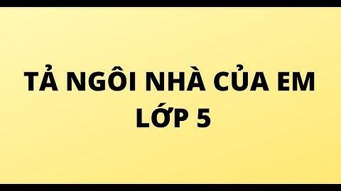 TẢ NGÔI NHÀ CỦA EM LỚP 5