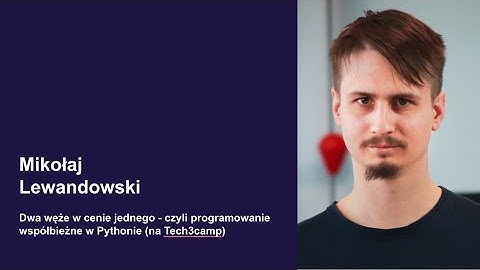 Programowanie współbieżne w Pythonie - Mikołaj Lewandowski (Dwa węże w cenie jednego - Tech3camp#73)