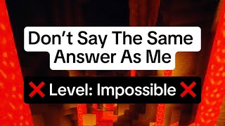 Don’t say the same answer as me - IMPOSSIBLE EDITION!!!