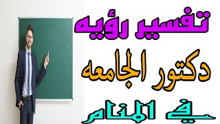 تفسير رؤيه الدكتور الجامعي في المنام /رؤيه المعلم والمعلمة للرجل والمرأة