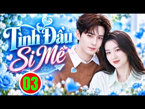 TÌNH ĐẦU SI MÊ - TẬP 3 | Phim Bộ Tình Cảm Trung Quốc Hay Nhất 2026 | Phim Hay Thuyết Minh