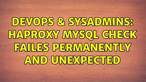DevOps & SysAdmins: HAProxy MySQL check failes permanently and unexpected (2 Solutions!!)