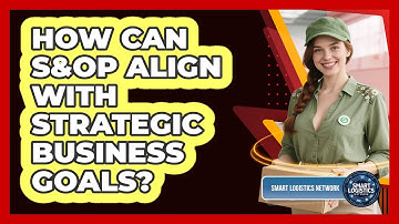 How Can S&OP Align With Strategic Business Goals? - Smart Logistics Network