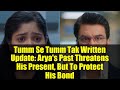 Tumm Se Tumm Tak Written Update: Arya's Past Threatens His Present, But To Protect His Bond