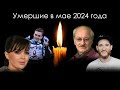 Умершие знаменитости в России в мае 2024 года | Блог Памяти