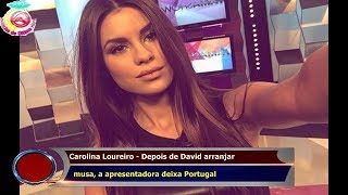 Carolina Loureiro - Depois de David arranjar   musa, a apresentadora deixa Portugal
