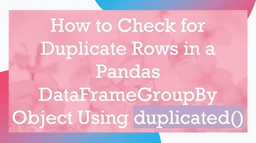 How to Check for Duplicate Rows in a Pandas DataFrameGroupBy Object Using duplicated()