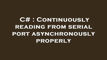 C# : Continuously reading from serial port asynchronously properly