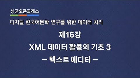 제16강 XML 데이터 활용의 기초 3: 텍스트 에디터 | 유인태 | SOC "디지털 한국어문학 연구를 위한 데이터 처리"