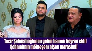 Tacir Şahmalıoğlunun Gəlini H Heyran Etdi Şahmalının Möhtəşəm Nişan Mərasimi
