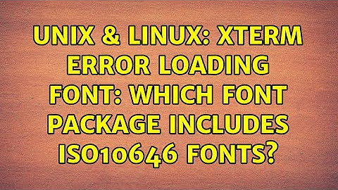 Unix & Linux: xterm error loading font: which font package includes iso10646 fonts?