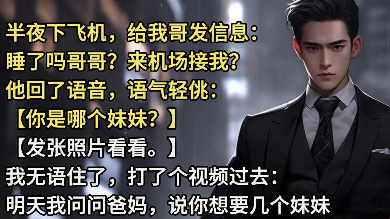 半夜下飞机，给我哥发信息：   【睡了吗哥哥？来机场接我？】 他回了语音，语气轻佻： 【你是哪个妹妹？】【发张照片看看。】 我无语住了，打了个视频过去：【明天我问问爸妈 说你想要几个妹妹。】