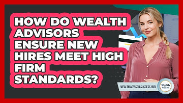 How Do Wealth Advisors Ensure New Hires Meet High Firm Standards? - Wealth Advisor Success Hub