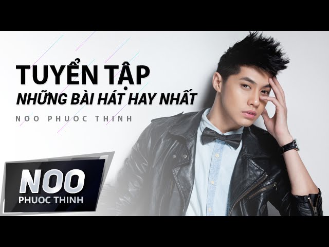 Tuyển Tập Những Ca Khúc Hay Nhất Của Noo Phước Thịnh | Phần 2