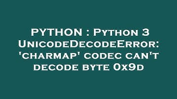PYTHON : Python 3 UnicodeDecodeError: 