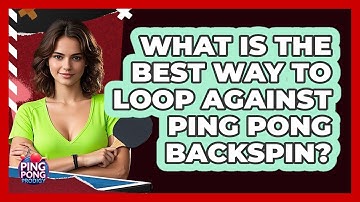 What Is The Best Way To Loop Against Ping Pong Backspin? - Ping Pong Prodigy