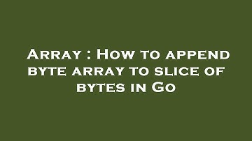 Array : How to append byte array to slice of bytes in Go