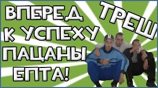 ВПЕРЕД К УСПЕХУ ПАЦАНЫ! ЕПТА!