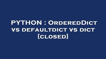 PYTHON : OrderedDict vs defaultdict vs dict
