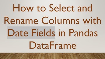 How to Select and Rename Columns with Date Fields in Pandas DataFrame