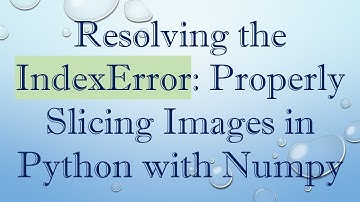 Resolving the IndexError: Properly Slicing Images in Python with Numpy