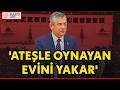 GÜNDEMİ SARSACAK AÇIKLAMA! Özgür Özel'den 'ateşle oynayan evini yakar' çıkışı