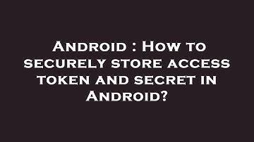 Android : How to securely store access token and secret in Android?
