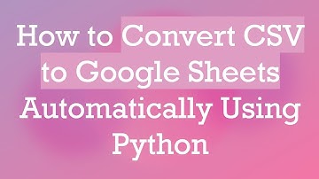 How to Convert CSV to Google Sheets Automatically Using Python