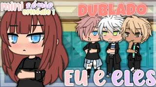 EU e ELES || Mini série || [DUBLADO] Gacha Life