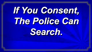 If You Consent, The Police Can Search!